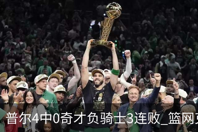 普尔4中0奇才负骑士3连败 篮网克雷霆止5连败